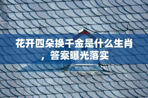 花开四朵换千金是什么生肖，答案曝光落实