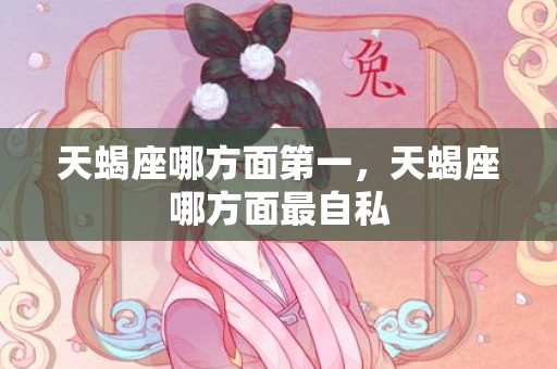 天蝎座哪方面第一，天蝎座哪方面最自私