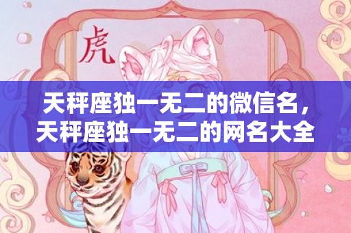 天秤座独一无二的微信名，天秤座独一无二的网名大全