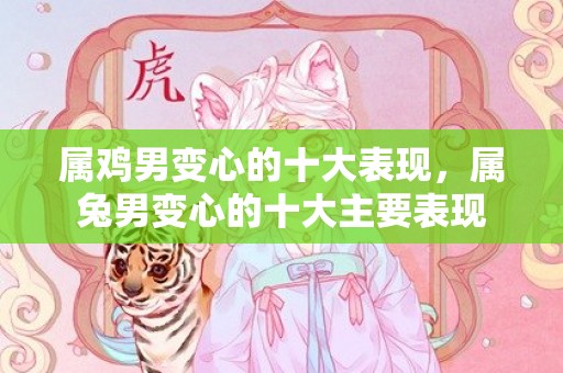属鸡男变心的十大表现，属兔男变心的十大主要表现