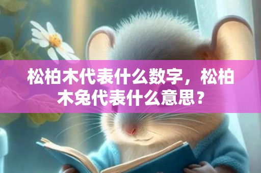 松柏木代表什么数字，松柏木兔代表什么意思？