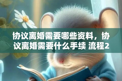 协议离婚需要哪些资料，协议离婚需要什么手续 流程2022年8月