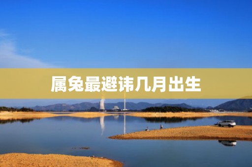 属兔最避讳几月出生