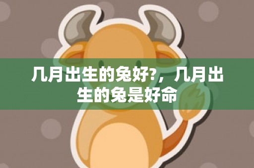 几月出生的兔好?，几月出生的兔是好命