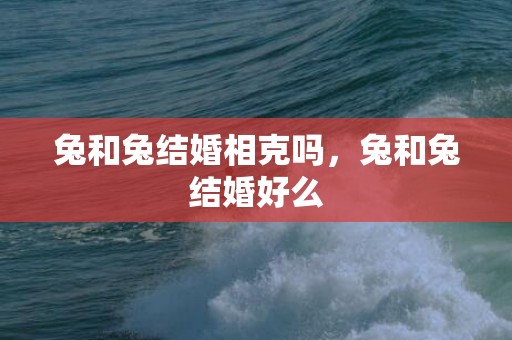兔和兔结婚相克吗，兔和兔结婚好么