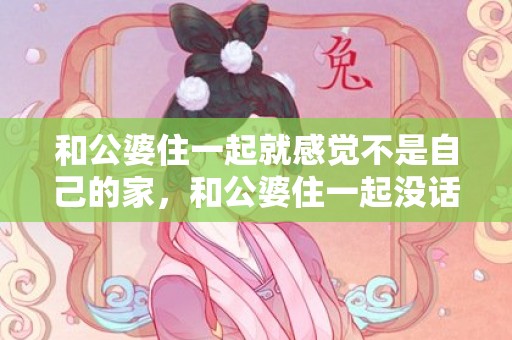 和公婆住一起就感觉不是自己的家，和公婆住一起没话说了怎么办