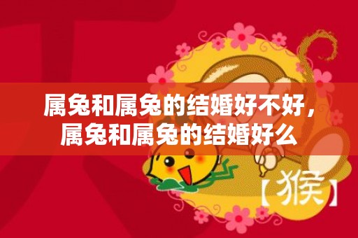 属兔和属兔的结婚好不好，属兔和属兔的结婚好么