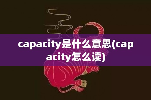 capacity是什么意思(capacity怎么读)