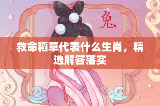 救命稻草代表什么生肖，精选解答落实