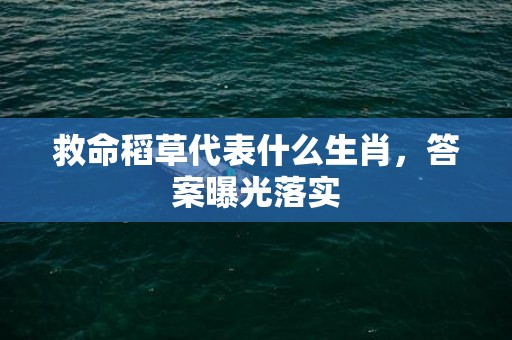 救命稻草代表什么生肖，答案曝光落实