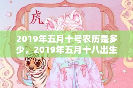 2019年五月十号农历是多少，2019年五月十八出生的男孩怎样起名字好，五行属什么