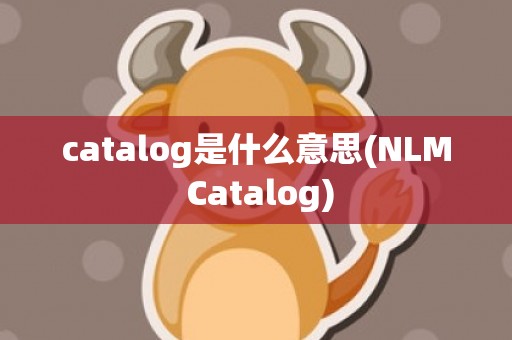 catalog是什么意思(NLM Catalog)