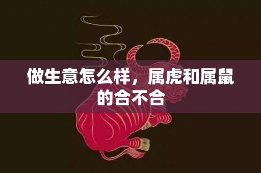 做生意怎么样，属虎和属鼠的合不合