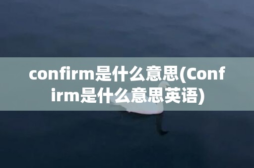 confirm是什么意思(Confirm是什么意思英语)