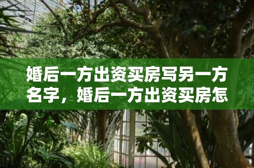 婚后一方出资买房写另一方名字，婚后一方出资买房怎么样可以属于个人财产