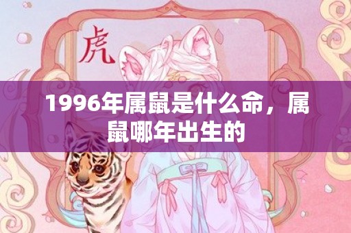 1996年属鼠是什么命，属鼠哪年出生的