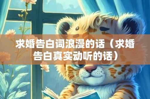 求婚告白词浪漫的话（求婚告白真实动听的话）