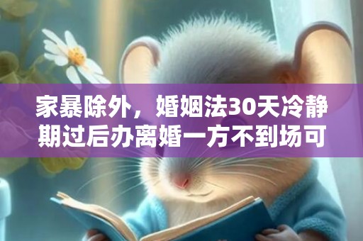 家暴除外，婚姻法30天冷静期过后办离婚一方不到场可以办理吗