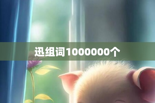 迅组词1000000个