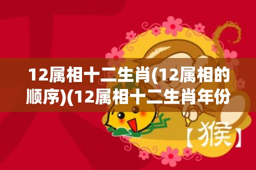 12属相十二生肖(12属相的顺序)(12属相十二生肖年份)