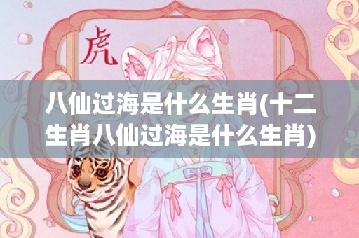 八仙过海是什么生肖(十二生肖八仙过海是什么生肖)(八仙过海是什么生肖)