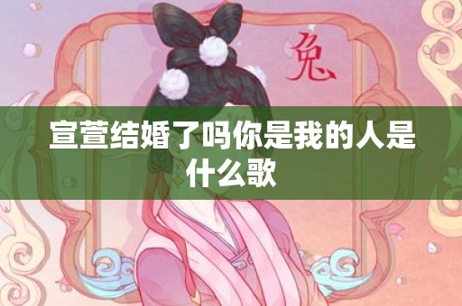 宣萱结婚了吗你是我的人是什么歌