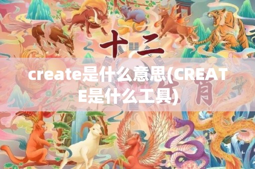 create是什么意思(CREATE是什么工具)