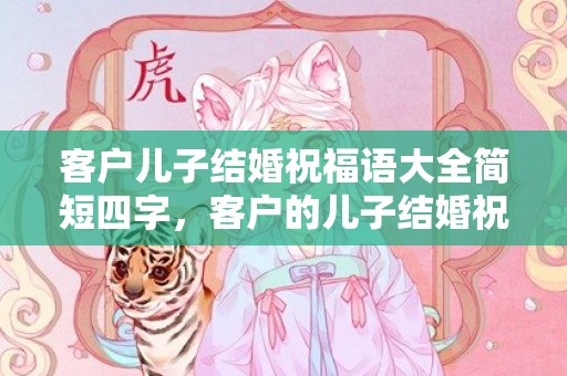 客户儿子结婚祝福语大全简短四字，客户的儿子结婚祝福语怎么写呢