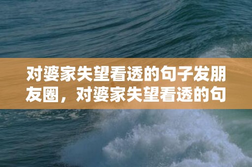 对婆家失望看透的句子发朋友圈，对婆家失望看透的句子发朋友圈搞笑说说