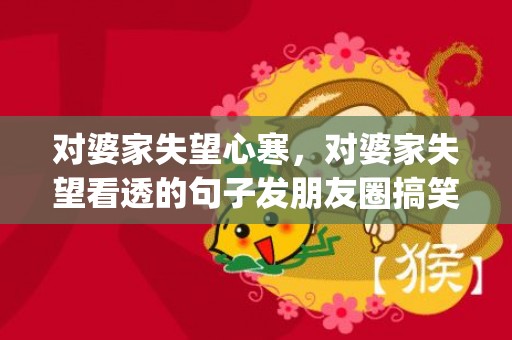 对婆家失望心寒，对婆家失望看透的句子发朋友圈搞笑(对婆家彻底心寒的说说)