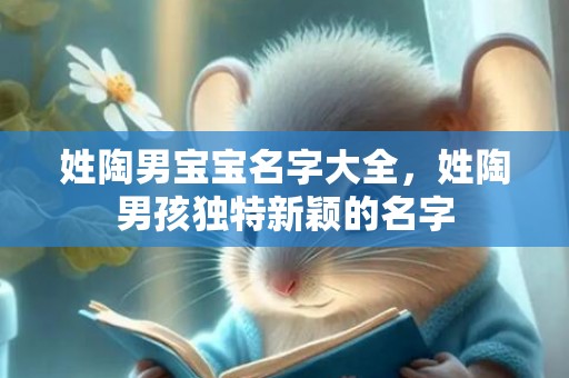 姓陶男宝宝名字大全，姓陶男孩独特新颖的名字