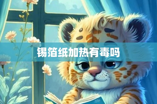 锡箔纸加热有毒吗