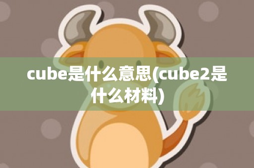 cube是什么意思(cube2是什么材料)