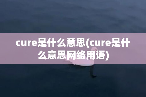 cure是什么意思(cure是什么意思网络用语)