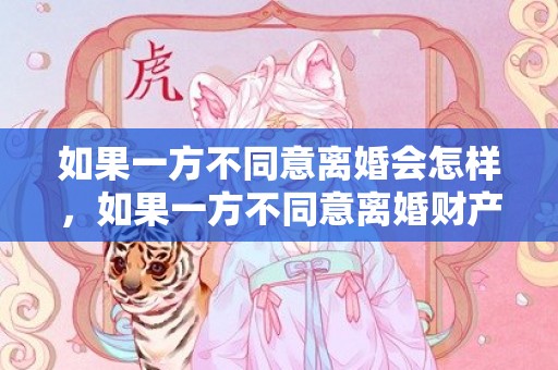 如果一方不同意离婚会怎样，如果一方不同意离婚财产怎么分配给对方呢