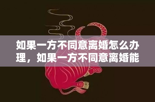 如果一方不同意离婚怎么办理，如果一方不同意离婚能拖多久