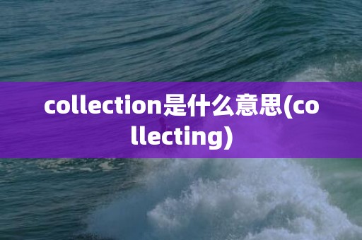 collection是什么意思(collecting)