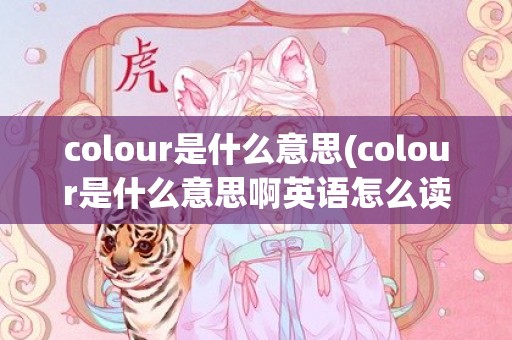 colour是什么意思(colour是什么意思啊英语怎么读)