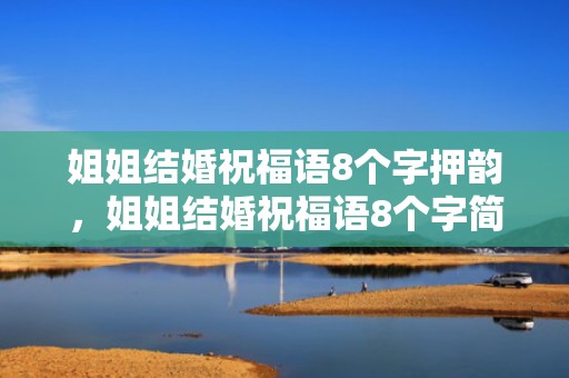 姐姐结婚祝福语8个字押韵，姐姐结婚祝福语8个字简短暖心句子？姐姐结婚祝福的话语,句句暖人心