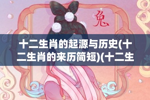 十二生肖的起源与历史(十二生肖的来历简短)(十二生肖的起源与传说)