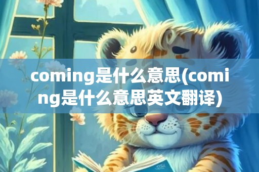 coming是什么意思(coming是什么意思英文翻译)