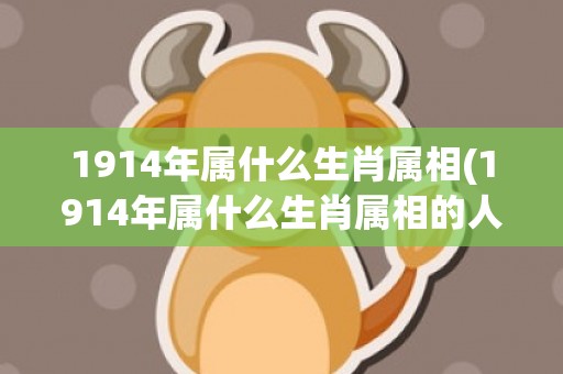 1914年属什么生肖属相(1914年属什么生肖属相的人)(1914年属什么生肖什么命)