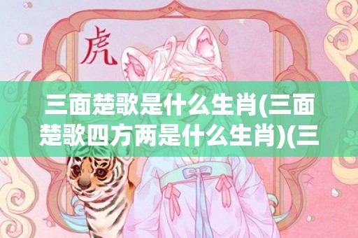三面楚歌是什么生肖(三面楚歌四方两是什么生肖)(三面楚歌的生肖是什么)