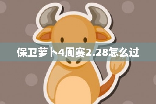 保卫萝卜4周赛2.28怎么过