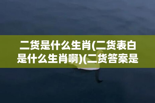 二货是什么生肖(二货表白是什么生肖啊)(二货答案是什么生肖)