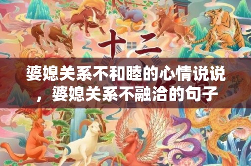 婆媳关系不和睦的心情说说，婆媳关系不融洽的句子