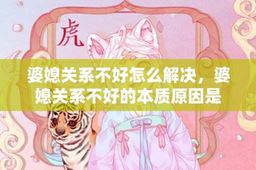婆媳关系不好怎么解决，婆媳关系不好的本质原因是