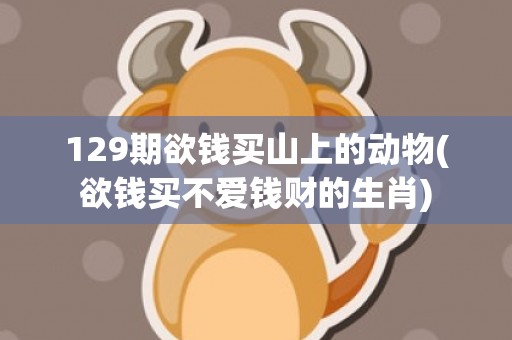 129期欲钱买山上的动物(欲钱买不爱钱财的生肖)