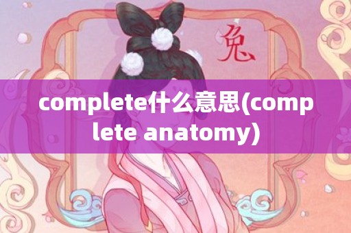 complete什么意思(complete anatomy)