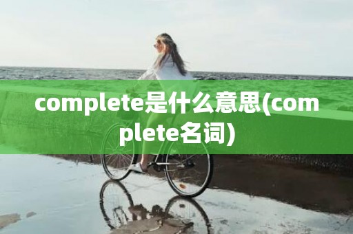 complete是什么意思(complete名词)
